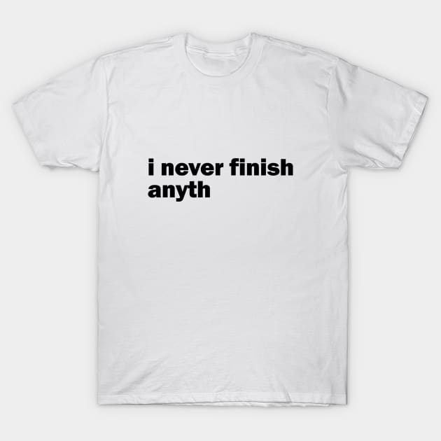 I never finish anyth T-Shirt by NotoriousMedia